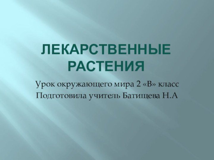 Лекарственные растенияУрок окружающего мира 2 «В» классПодготовила учитель Батищева Н.А