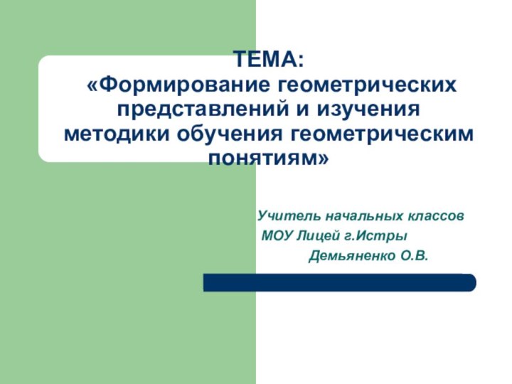 ТЕМА:  «Формирование геометрических представлений и изучения  методики обучения геометрическим понятиям»Учитель