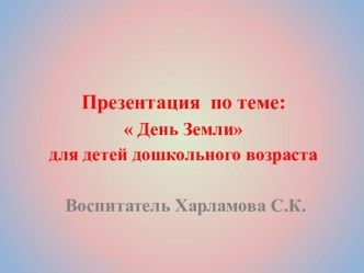 Презентация по теме День Земли для детей дошкольного возраста презентация к уроку по окружающему миру (старшая группа)