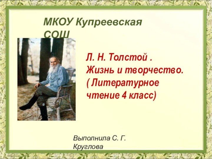 МКОУ Купреевская СОШЛ. Н. Толстой . Жизнь и творчество.( Литературное чтение 4 класс)Выполнила С. Г. Круглова