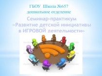 Семинар-практикум для воспитателей Развитие детской инициативы в игровой деятельности методическая разработка