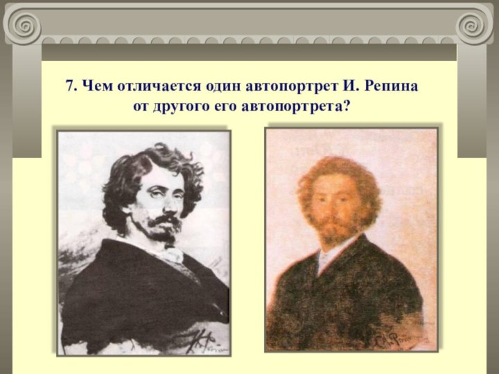 7. Чем отличается один автопортрет И. Репина от другого его автопортрета?