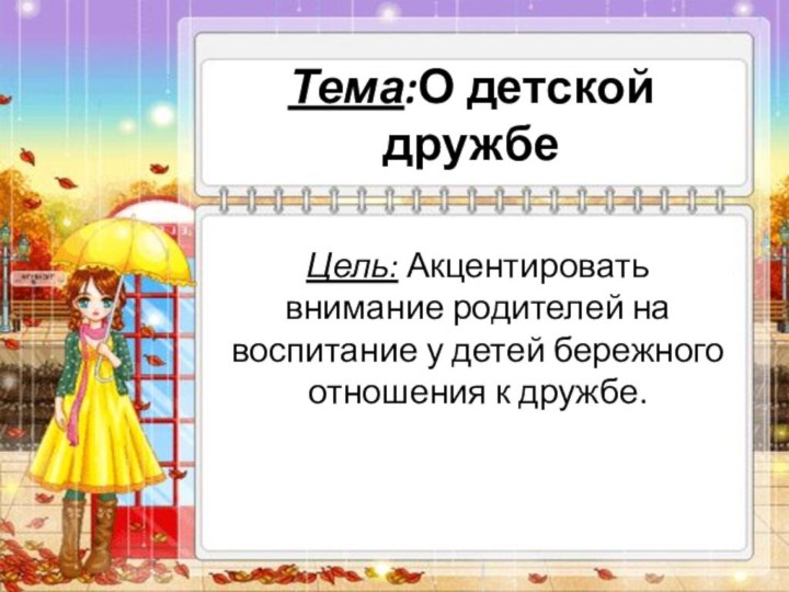 Тема:О детской дружбеЦель: Акцентировать внимание родителей на воспитание у детей бережного отношения к дружбе.