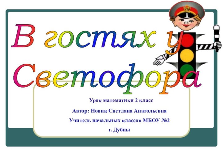 В гостях у  Светофора Урок математики 2 классАвтор: Новик Светлана АнатольевнаУчитель