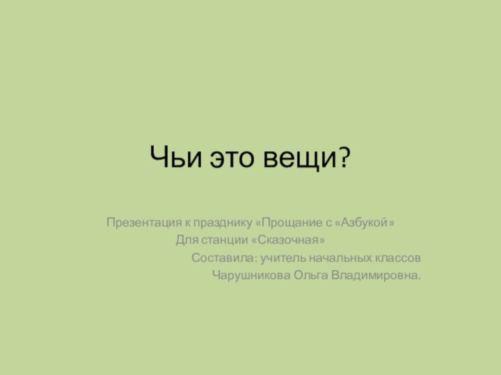 Чьи это вещи?Презентация к празднику «Прощание с «Азбукой»Для станции «Сказочная»Составила: учитель начальных