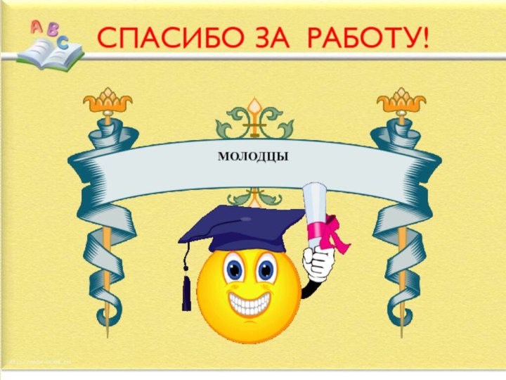 СПАСИБО ЗА РАБОТУ!МОЛОДЦЫ