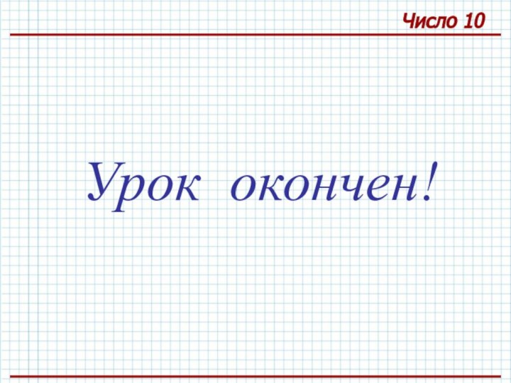 Число 10 Урок окончен!