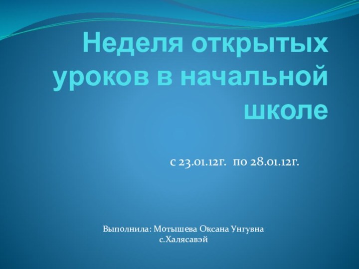 Неделя открытых уроков в начальной школес 23.01.12г. по 28.01.12г.Выполнила: Мотышева Оксана Унгувнас.Халясавэй