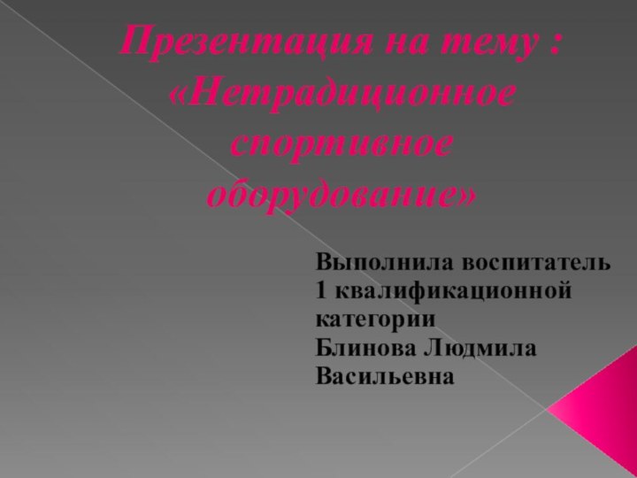 Презентация на тему : «Нетрадиционное спортивное оборудование»Выполнила воспитатель 1 квалификационной категорииБлинова Людмила Васильевна