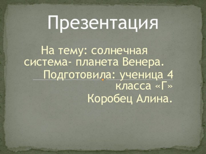 На тему: солнечная система- планета Венера. Подготовила: ученица 4 класса «Г» Коробец Алина.Презентация