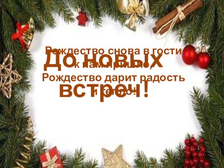 До новых встреч!Рождество снова в гости к нам пришло,Рождество дарит радость и тепло!