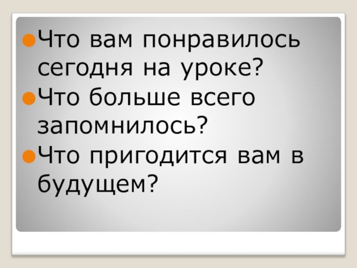 Что вам понравилось сегодня на уроке?Что больше всего запомнилось?Что пригодится вам в будущем?