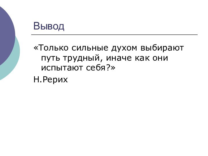 Вывод«Только сильные духом выбирают путь трудный, иначе как они испытают себя?»Н.Рерих