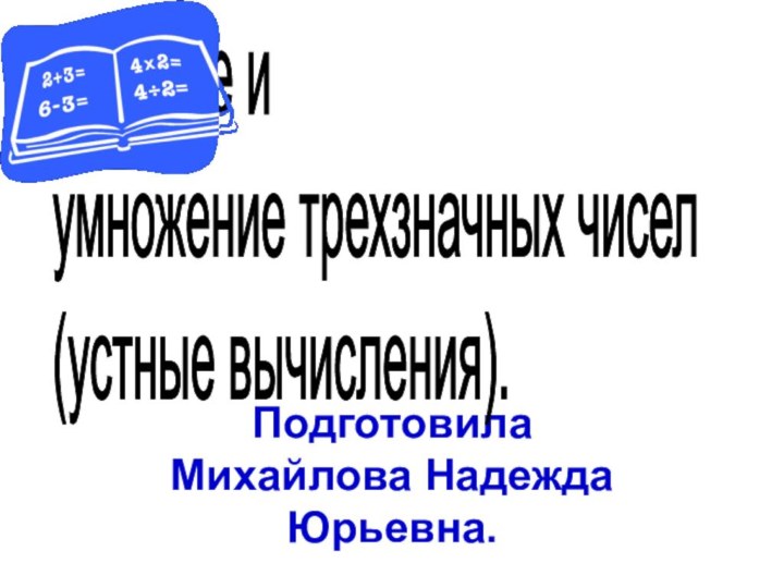 Подготовила Михайлова Надежда Юрьевна.Деление и  умножение трехзначных чисел  (устные вычисления).