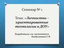 Презентация. Семинар Тема: Личностно – ориентированные технологии в ДОУ методическая разработка по теме