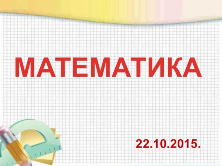 МАТЕМАТИКА22.10.2015.