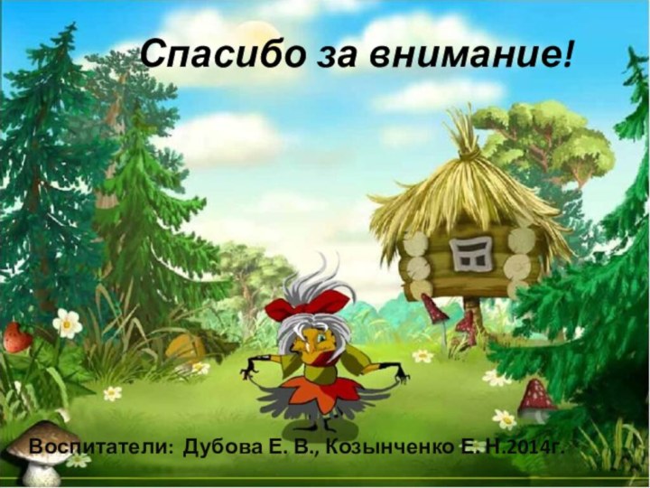 Спасибо за внимание!Воспитатели: Дубова Е. В., Козынченко Е. Н.2014г.