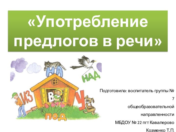 «Употребление предлогов в речи»Подготовила: воспитатель группы № 7 общеобразовательной направленностиМБДОУ № 22 пгт КавалеровоКозменко Т.П.