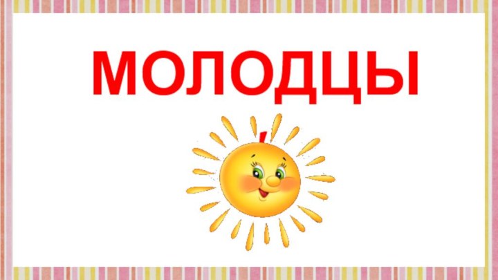 МОЛОДЦЫ !