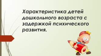 Характеристика детей дошкольного возраста с задержкой психического развития. презентация
