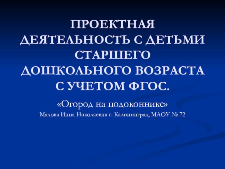 ПРОЕКТНАЯ ДЕЯТЕЛЬНОСТЬ С ДЕТЬМИ СТАРШЕГО ДОШКОЛЬНОГО ВОЗРАСТА С УЧЕТОМ ФГОС.«Огород на подоконнике»Малова