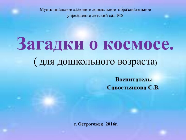 Муниципальное казенное дошкольное образовательное учреждение детский сад №8Загадки о космосе.( для дошкольного