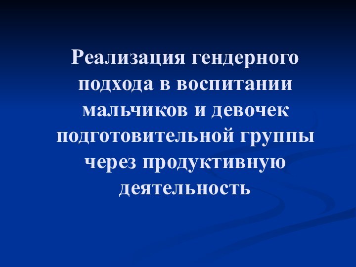 Реализация гендерного подхода в воспитании мальчиков и девочек подготовительной группы через продуктивную деятельность