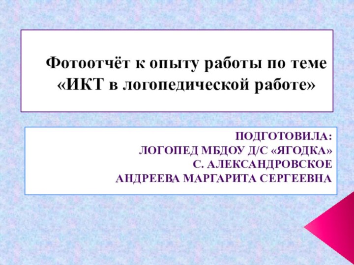 Фотоотчёт к опыту работы по теме  «ИКТ в логопедической работе» Подготовила:логопед