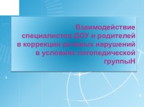 Взаимодействие специалистов ДОУ и родителей в коррекции речевых нарушений в условиях логопедической группы презентация к занятию по логопедии (подготовительная группа)