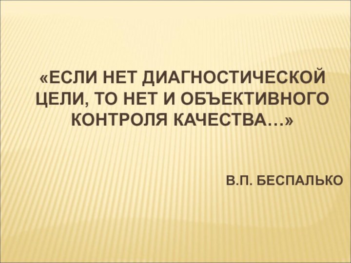 «ЕСЛИ НЕТ ДИАГНОСТИЧЕСКОЙ ЦЕЛИ, ТО НЕТ И ОБЪЕКТИВНОГО КОНТРОЛЯ КАЧЕСТВА…»