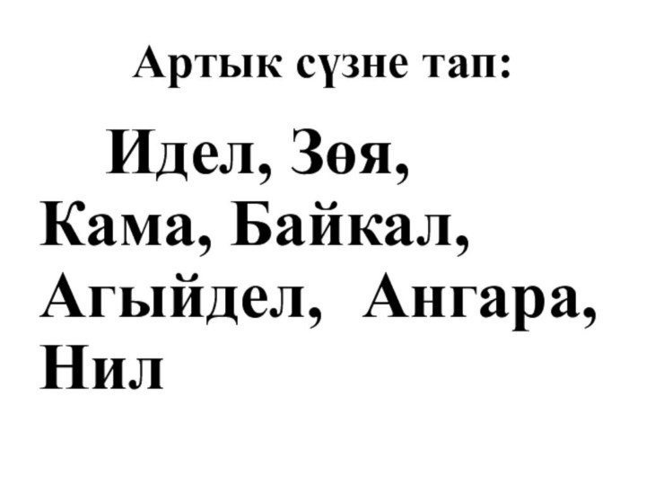 Артык сүзне тап:   Идел, Зөя,  	Кама, Байкал, 	Агыйдел, 	Ангара, Нил