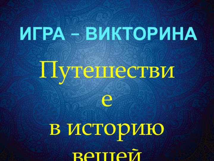 Игра – викторина  Путешествие в историю вещей