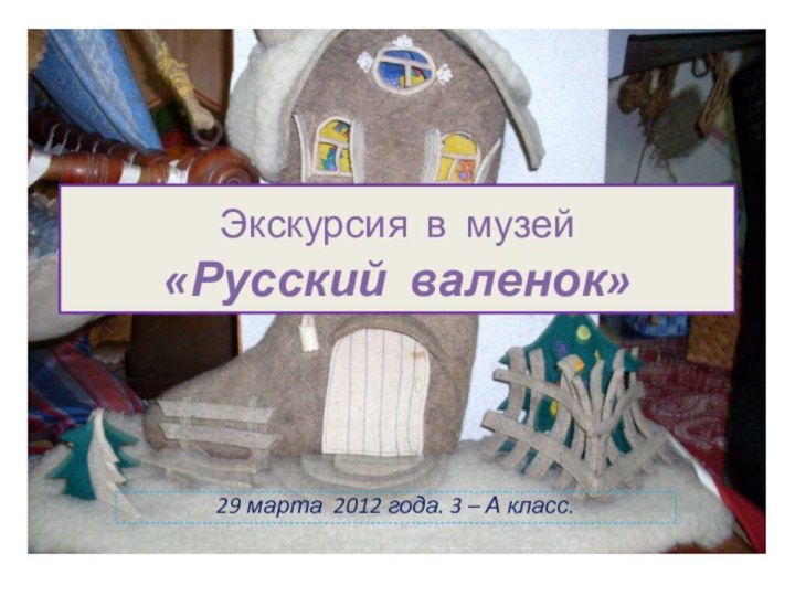 Экскурсия в музей        «Русский валенок»29