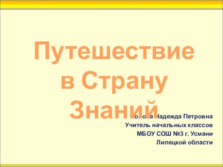 Попова Надежда ПетровнаУчитель начальных классов МБОУ СОШ №3 г. УсманиЛипецкой областиПутешествие в Страну Знаний