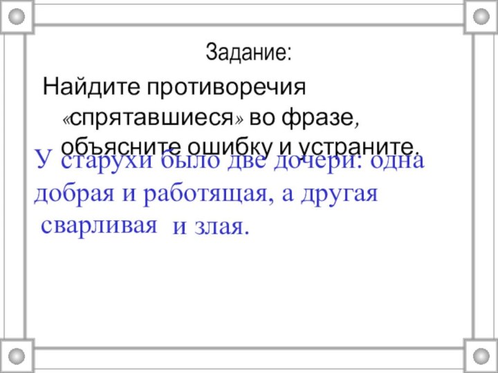 Задание:Найдите противоречия «спрятавшиеся» во фразе, объясните ошибку и устраните.У старухи было две