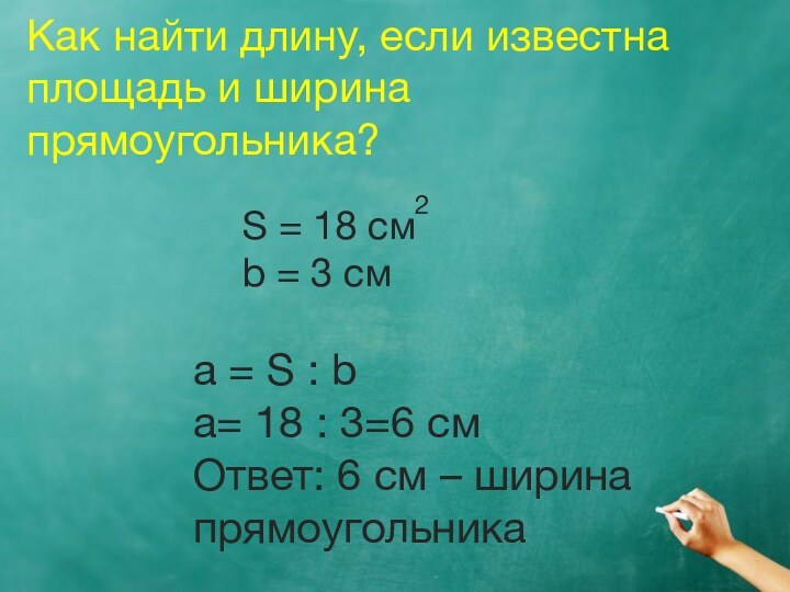 Как найти длину, если известна площадь и ширина прямоугольника?S = 18 см