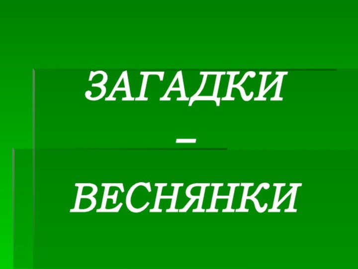 ЗАГАДКИ - ВЕСНЯНКИ