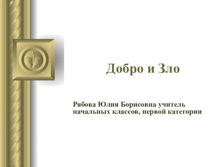 Добро и Зло  Рябова Юлия Борисовна учитель начальных классов, первой категории