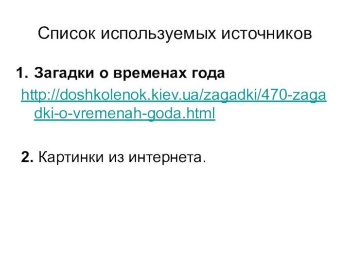 Список используемых источниковЗагадки о временах годаhttp://doshkolenok.kiev.ua/zagadki/470-zagadki-o-vremenah-goda.html2. Картинки из интернета.