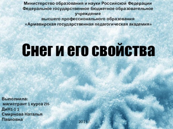 Снег и его свойстваВыполнила: магистрант 1 курса ZH-ДиН1-1 1Смирнова Наталья Павловна2015 г.