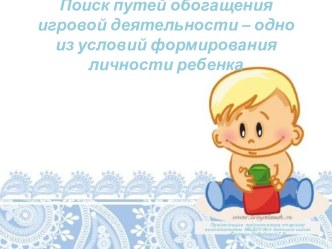 Поиск путей обогащения игровой деятельности дошкольника презентация к уроку (младшая, средняя, старшая, подготовительная группа)