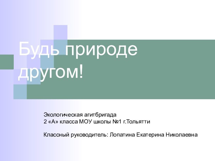 Будь природе другом!Экологическая агитбригада2 «А» класса МОУ школы №1 г.ТольяттиКлассный руководитель: Лопатина