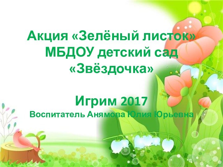 Акция «Зелёный листок» МБДОУ детский сад «Звёздочка»  Игрим 2017 Воспитатель Анямова Юлия Юрьевна