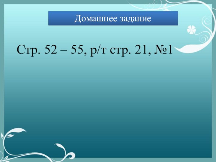 Домашнее заданиеСтр. 52 – 55, р/т стр. 21, №1