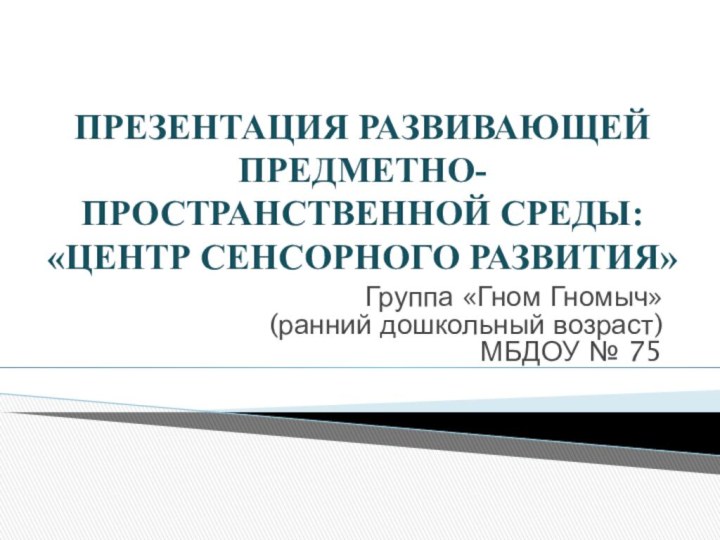 Презентация развивающей предметно- пространственной среды: «Центр сенсорного развития» Группа «Гном Гномыч» (ранний