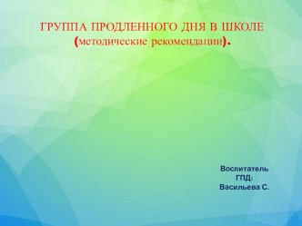 ГРУППА ПРОДЛЕННОГО ДНЯ В ШКОЛЕ (методические рекомендации). презентация к уроку