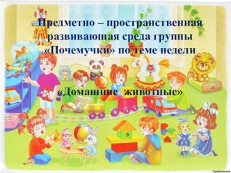 Изменение предметно-пространственной среды по теме недели Домашние животные материал (средняя группа)
