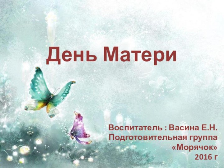 День МатериВоспитатель : Васина Е.Н.Подготовительная группа«Морячок»2016 г