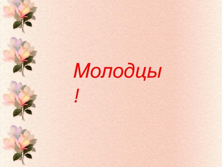 Молодцы!