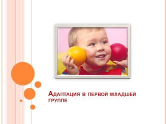 Адаптация в первой младшей группе презентация к уроку (младшая группа)